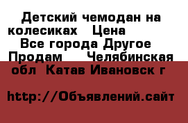 Детский чемодан на колесиках › Цена ­ 2 500 - Все города Другое » Продам   . Челябинская обл.,Катав-Ивановск г.